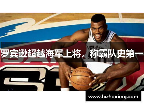 罗宾逊超越海军上将，称霸队史第一