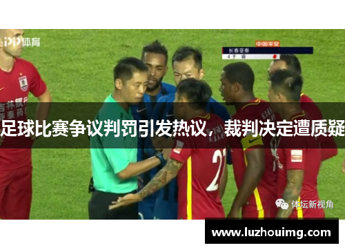 足球比赛争议判罚引发热议，裁判决定遭质疑